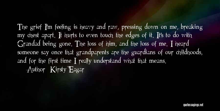 Kirsty Eagar Quotes: The Grief I'm Feeling Is Heavy And Raw, Pressing Down On Me, Breaking My Chest Apart. It Hurts To Even