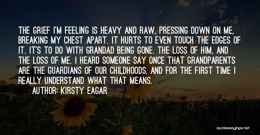 Kirsty Eagar Quotes: The Grief I'm Feeling Is Heavy And Raw, Pressing Down On Me, Breaking My Chest Apart. It Hurts To Even