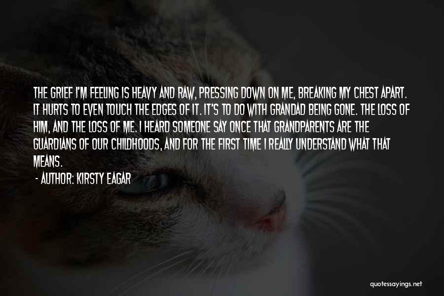 Kirsty Eagar Quotes: The Grief I'm Feeling Is Heavy And Raw, Pressing Down On Me, Breaking My Chest Apart. It Hurts To Even