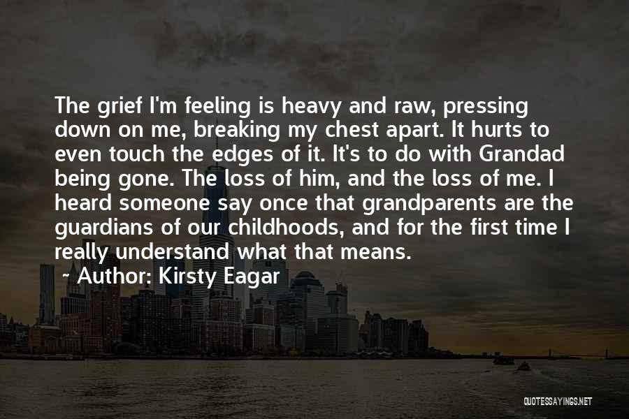 Kirsty Eagar Quotes: The Grief I'm Feeling Is Heavy And Raw, Pressing Down On Me, Breaking My Chest Apart. It Hurts To Even