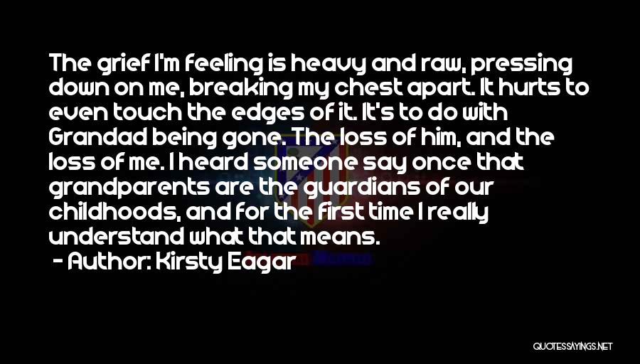 Kirsty Eagar Quotes: The Grief I'm Feeling Is Heavy And Raw, Pressing Down On Me, Breaking My Chest Apart. It Hurts To Even