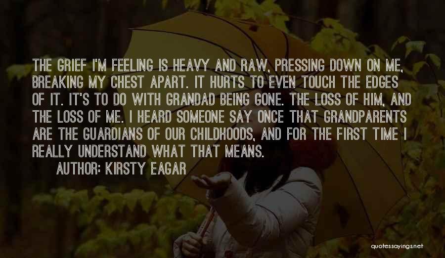 Kirsty Eagar Quotes: The Grief I'm Feeling Is Heavy And Raw, Pressing Down On Me, Breaking My Chest Apart. It Hurts To Even