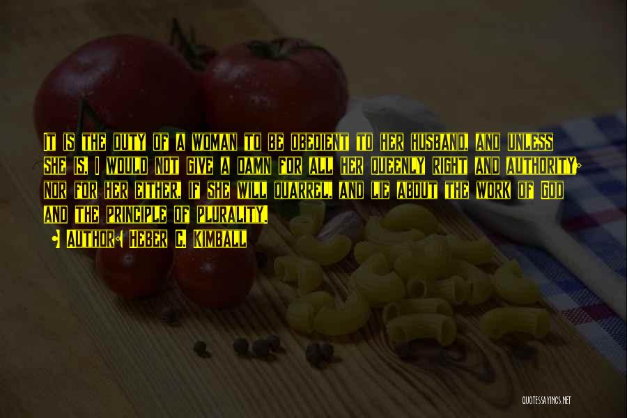 Heber C. Kimball Quotes: It Is The Duty Of A Woman To Be Obedient To Her Husband, And Unless She Is, I Would Not