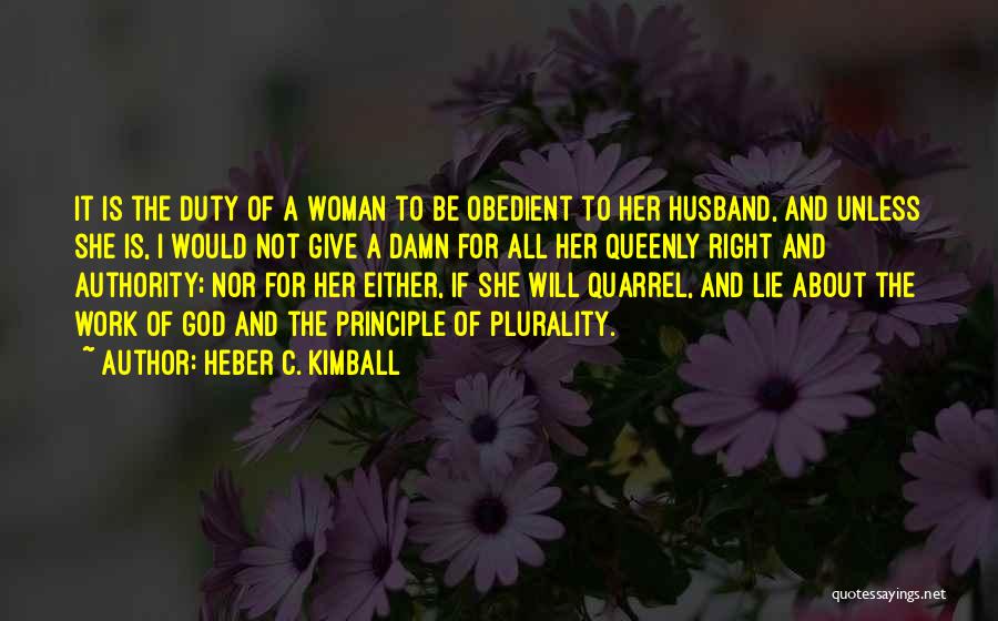 Heber C. Kimball Quotes: It Is The Duty Of A Woman To Be Obedient To Her Husband, And Unless She Is, I Would Not