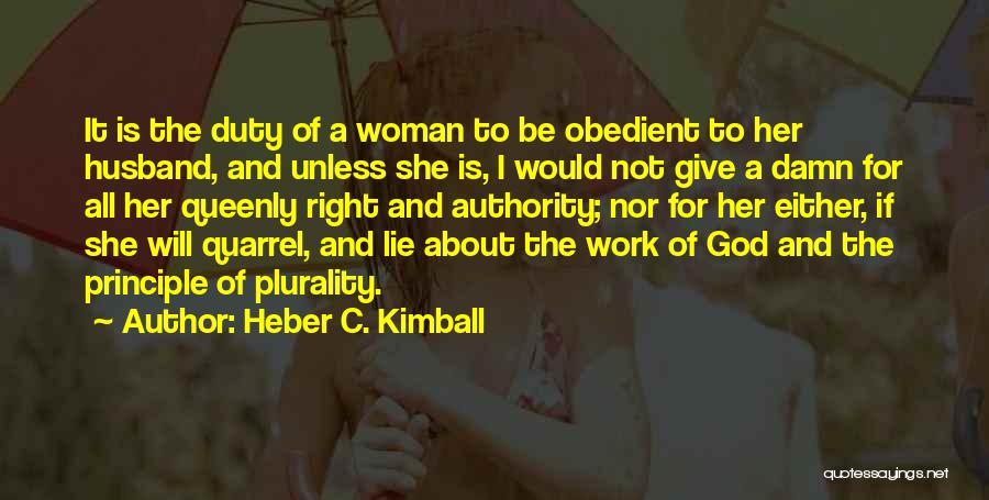 Heber C. Kimball Quotes: It Is The Duty Of A Woman To Be Obedient To Her Husband, And Unless She Is, I Would Not