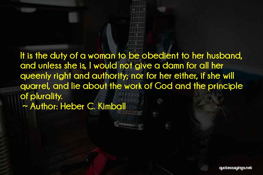 Heber C. Kimball Quotes: It Is The Duty Of A Woman To Be Obedient To Her Husband, And Unless She Is, I Would Not