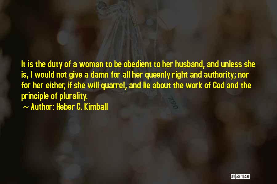 Heber C. Kimball Quotes: It Is The Duty Of A Woman To Be Obedient To Her Husband, And Unless She Is, I Would Not