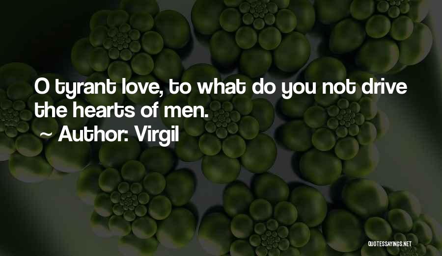 Virgil Quotes: O Tyrant Love, To What Do You Not Drive The Hearts Of Men.