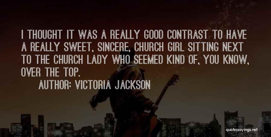 Victoria Jackson Quotes: I Thought It Was A Really Good Contrast To Have A Really Sweet, Sincere, Church Girl Sitting Next To The