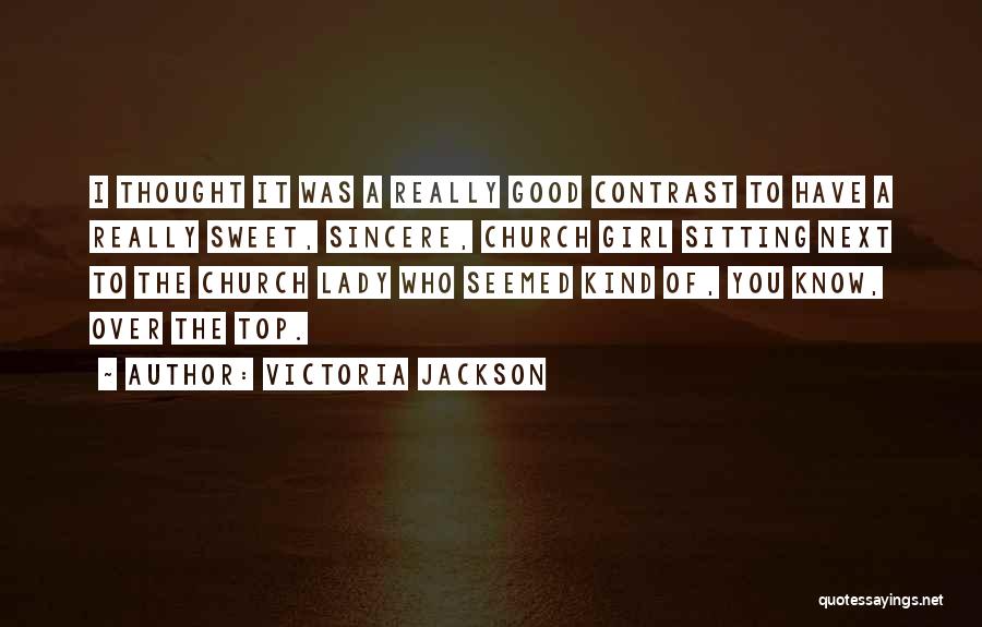 Victoria Jackson Quotes: I Thought It Was A Really Good Contrast To Have A Really Sweet, Sincere, Church Girl Sitting Next To The