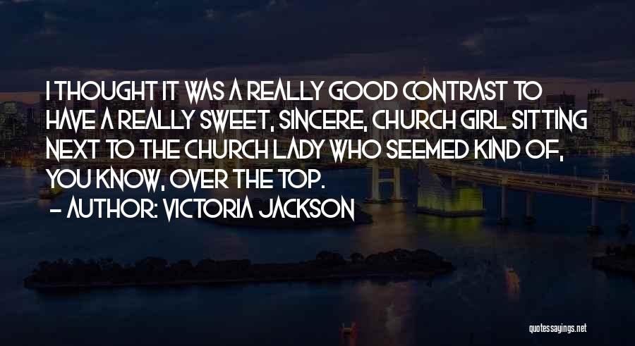 Victoria Jackson Quotes: I Thought It Was A Really Good Contrast To Have A Really Sweet, Sincere, Church Girl Sitting Next To The