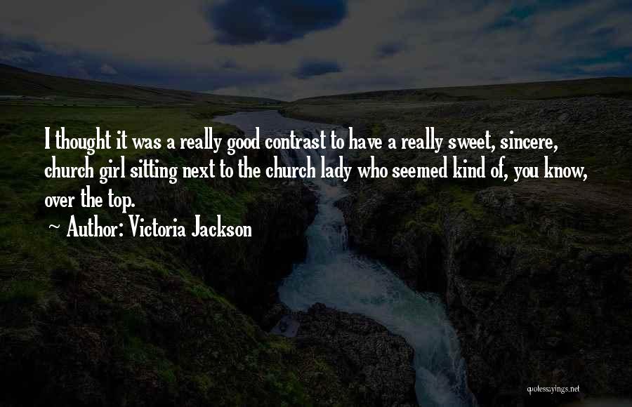 Victoria Jackson Quotes: I Thought It Was A Really Good Contrast To Have A Really Sweet, Sincere, Church Girl Sitting Next To The