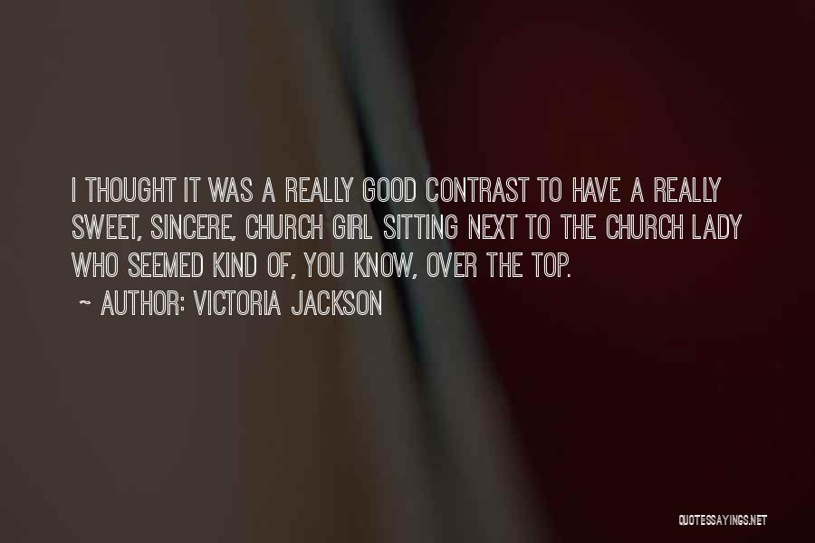 Victoria Jackson Quotes: I Thought It Was A Really Good Contrast To Have A Really Sweet, Sincere, Church Girl Sitting Next To The