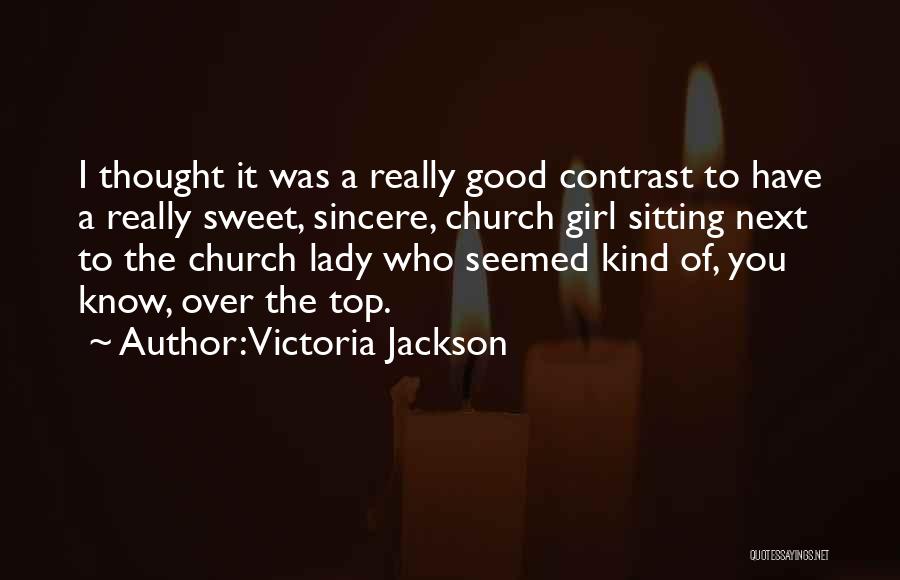 Victoria Jackson Quotes: I Thought It Was A Really Good Contrast To Have A Really Sweet, Sincere, Church Girl Sitting Next To The