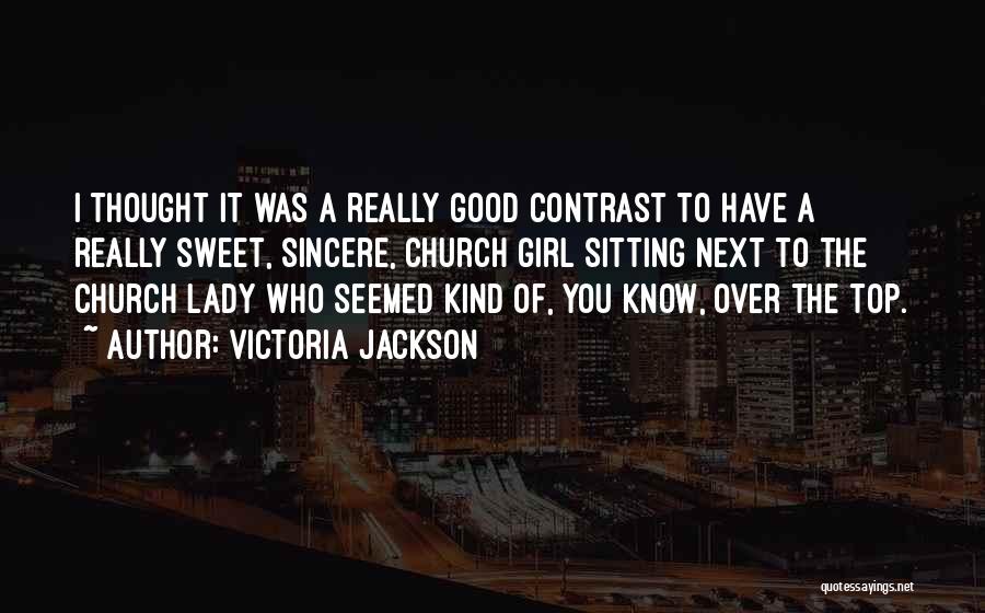 Victoria Jackson Quotes: I Thought It Was A Really Good Contrast To Have A Really Sweet, Sincere, Church Girl Sitting Next To The