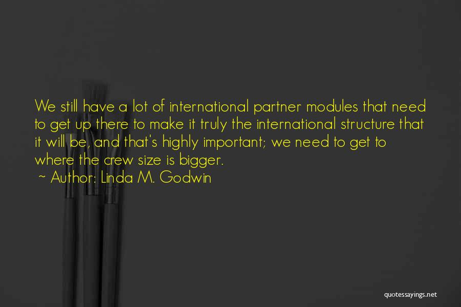 Linda M. Godwin Quotes: We Still Have A Lot Of International Partner Modules That Need To Get Up There To Make It Truly The
