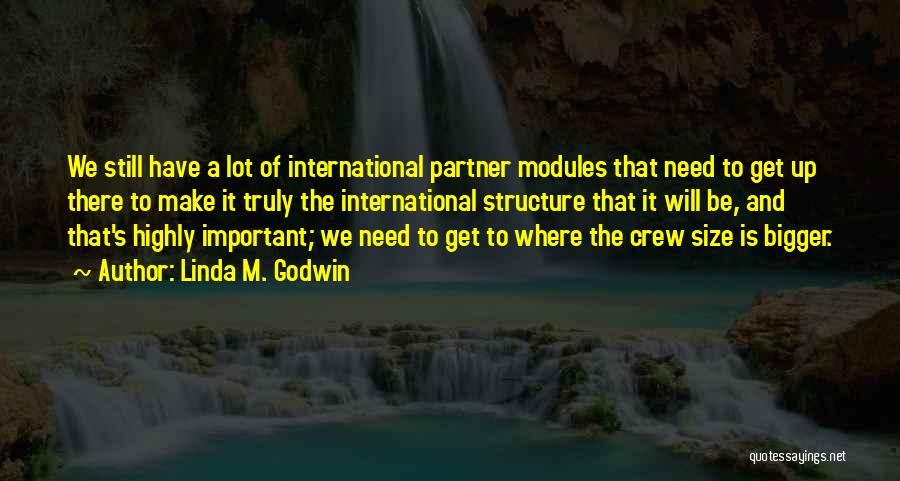 Linda M. Godwin Quotes: We Still Have A Lot Of International Partner Modules That Need To Get Up There To Make It Truly The