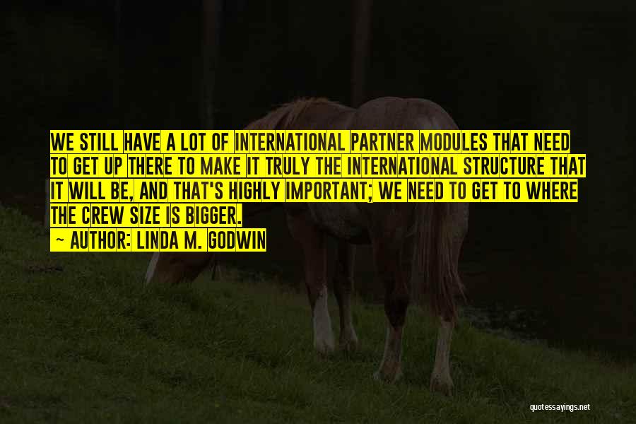 Linda M. Godwin Quotes: We Still Have A Lot Of International Partner Modules That Need To Get Up There To Make It Truly The