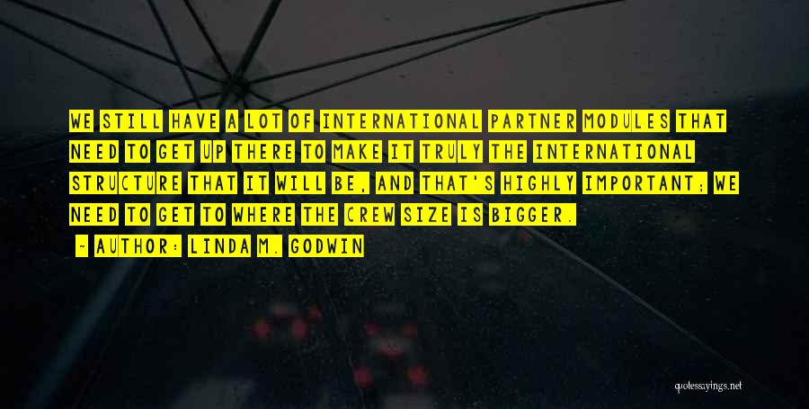Linda M. Godwin Quotes: We Still Have A Lot Of International Partner Modules That Need To Get Up There To Make It Truly The