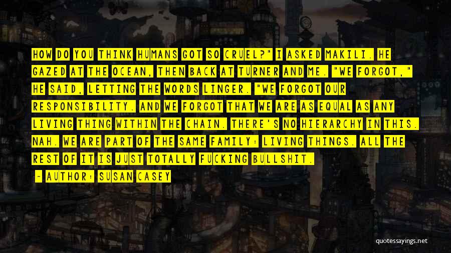 Susan Casey Quotes: How Do You Think Humans Got So Cruel? I Asked Makili. He Gazed At The Ocean, Then Back At Turner