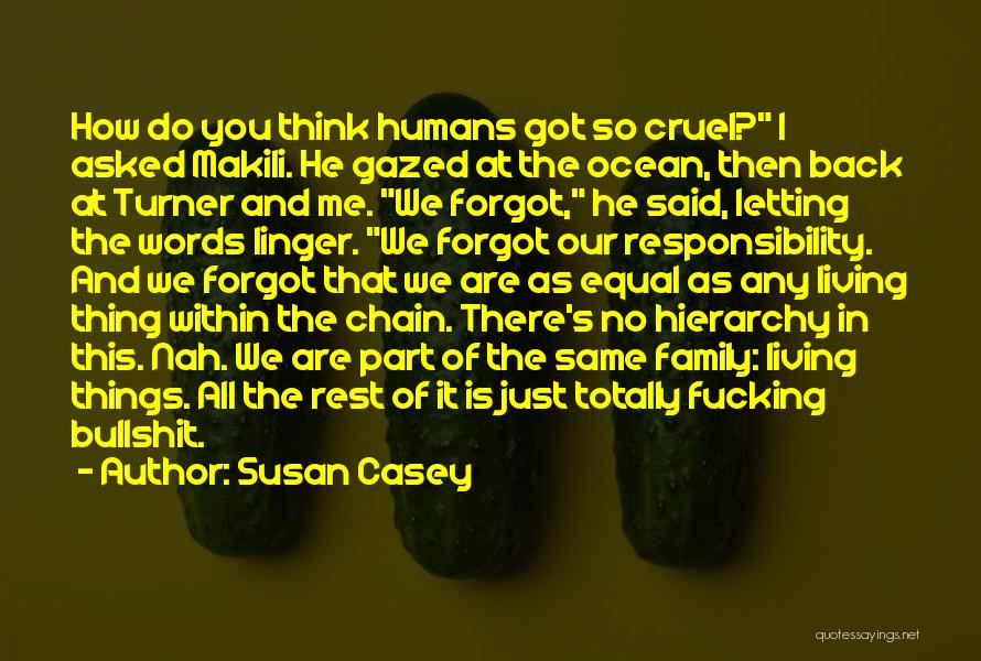 Susan Casey Quotes: How Do You Think Humans Got So Cruel? I Asked Makili. He Gazed At The Ocean, Then Back At Turner