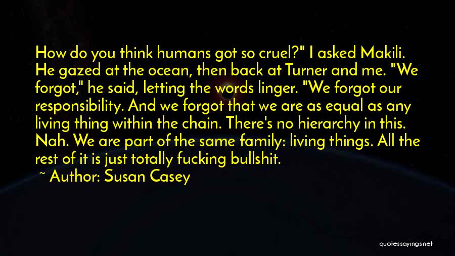 Susan Casey Quotes: How Do You Think Humans Got So Cruel? I Asked Makili. He Gazed At The Ocean, Then Back At Turner