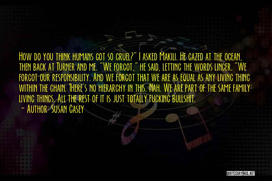 Susan Casey Quotes: How Do You Think Humans Got So Cruel? I Asked Makili. He Gazed At The Ocean, Then Back At Turner
