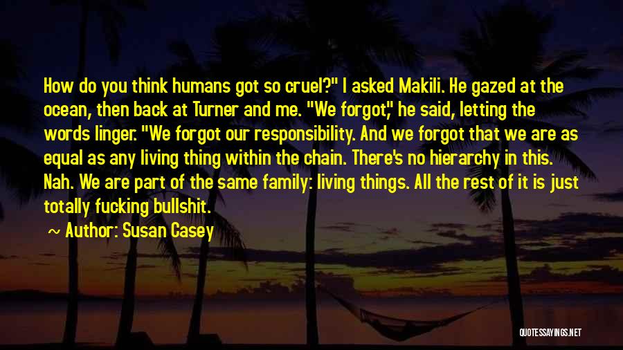 Susan Casey Quotes: How Do You Think Humans Got So Cruel? I Asked Makili. He Gazed At The Ocean, Then Back At Turner