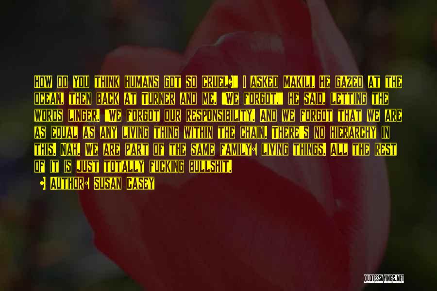 Susan Casey Quotes: How Do You Think Humans Got So Cruel? I Asked Makili. He Gazed At The Ocean, Then Back At Turner