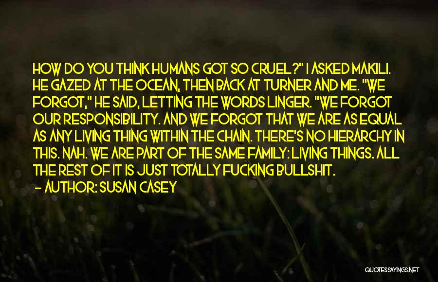 Susan Casey Quotes: How Do You Think Humans Got So Cruel? I Asked Makili. He Gazed At The Ocean, Then Back At Turner