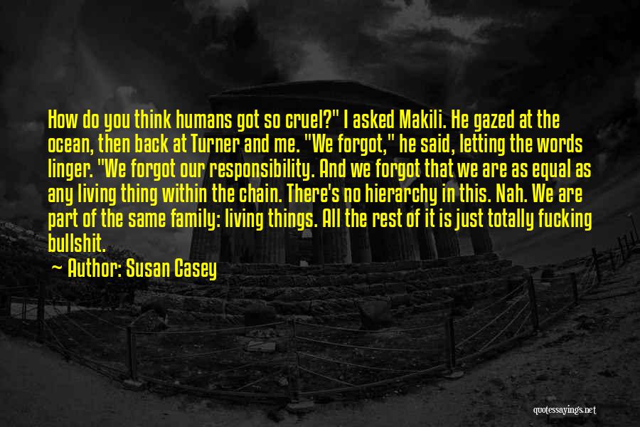 Susan Casey Quotes: How Do You Think Humans Got So Cruel? I Asked Makili. He Gazed At The Ocean, Then Back At Turner