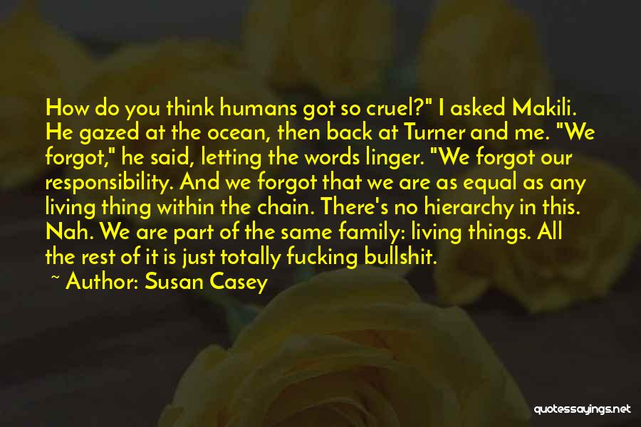 Susan Casey Quotes: How Do You Think Humans Got So Cruel? I Asked Makili. He Gazed At The Ocean, Then Back At Turner