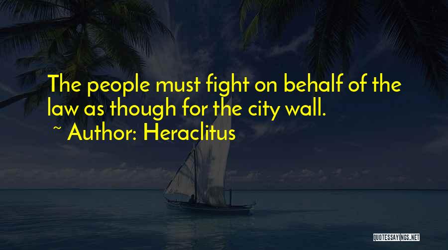 Heraclitus Quotes: The People Must Fight On Behalf Of The Law As Though For The City Wall.