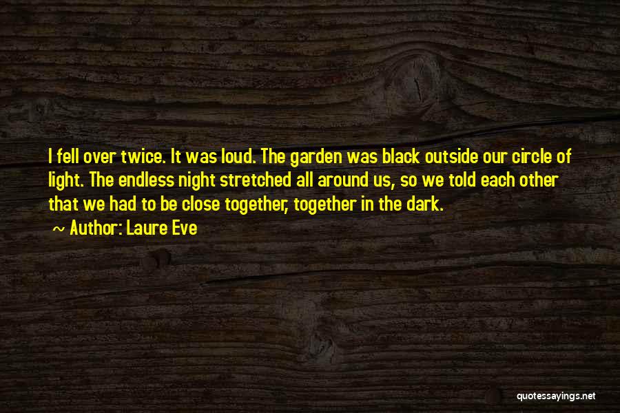 Laure Eve Quotes: I Fell Over Twice. It Was Loud. The Garden Was Black Outside Our Circle Of Light. The Endless Night Stretched