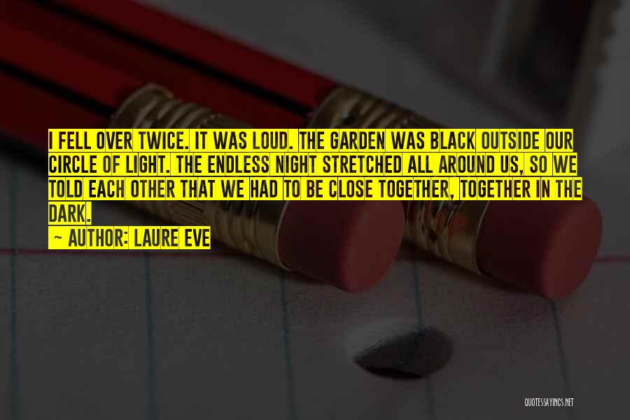 Laure Eve Quotes: I Fell Over Twice. It Was Loud. The Garden Was Black Outside Our Circle Of Light. The Endless Night Stretched