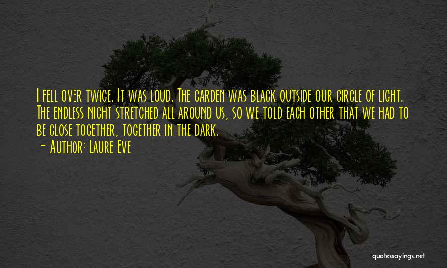 Laure Eve Quotes: I Fell Over Twice. It Was Loud. The Garden Was Black Outside Our Circle Of Light. The Endless Night Stretched