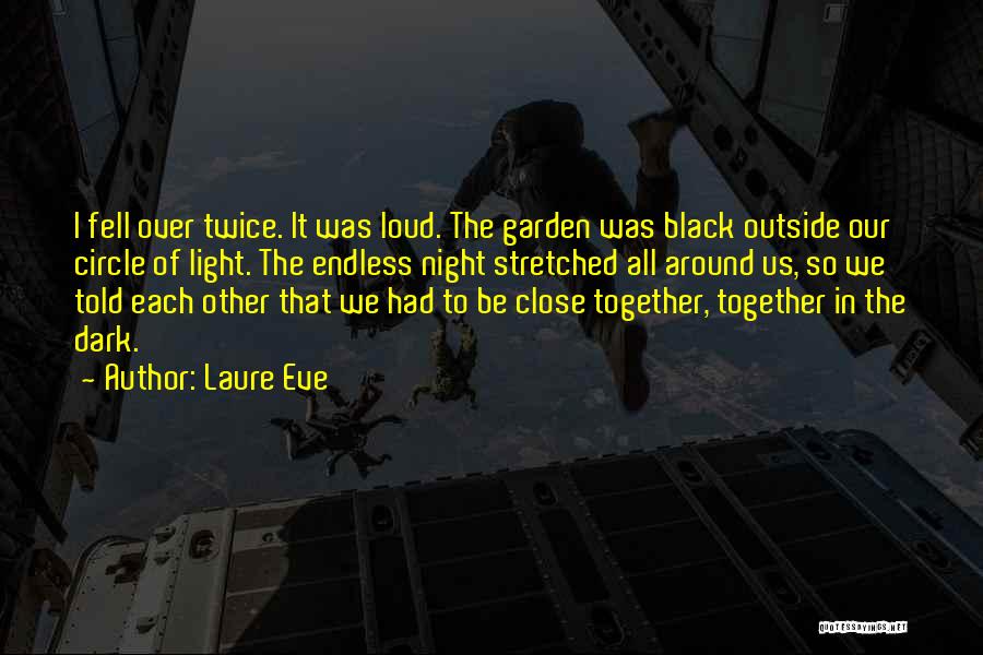 Laure Eve Quotes: I Fell Over Twice. It Was Loud. The Garden Was Black Outside Our Circle Of Light. The Endless Night Stretched