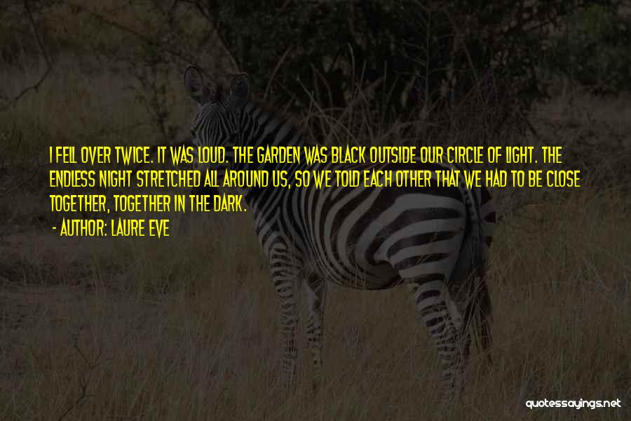 Laure Eve Quotes: I Fell Over Twice. It Was Loud. The Garden Was Black Outside Our Circle Of Light. The Endless Night Stretched