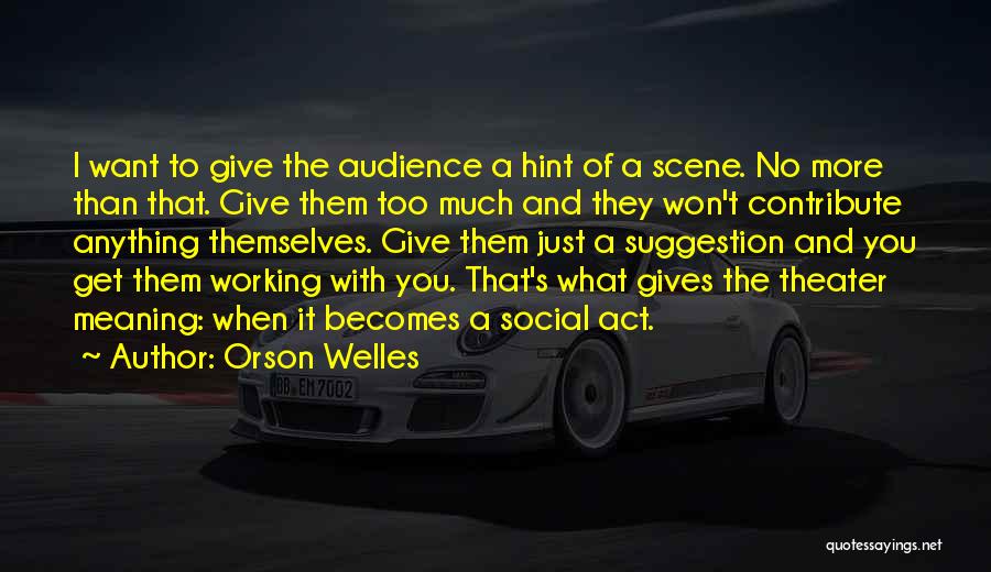 Orson Welles Quotes: I Want To Give The Audience A Hint Of A Scene. No More Than That. Give Them Too Much And