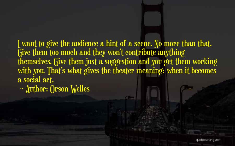 Orson Welles Quotes: I Want To Give The Audience A Hint Of A Scene. No More Than That. Give Them Too Much And