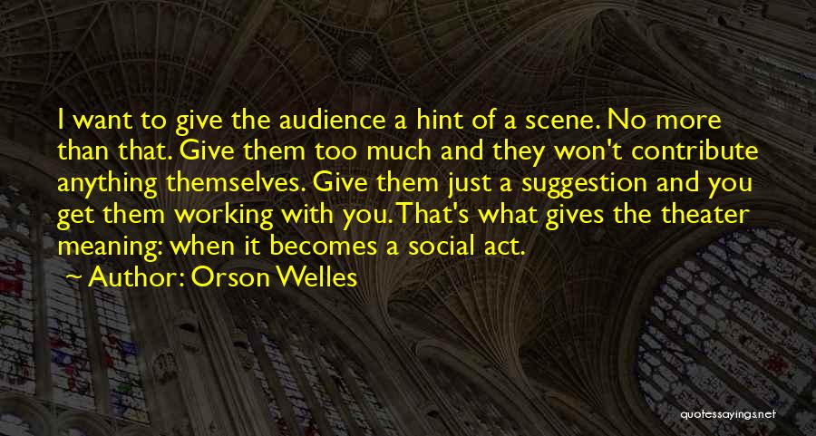 Orson Welles Quotes: I Want To Give The Audience A Hint Of A Scene. No More Than That. Give Them Too Much And