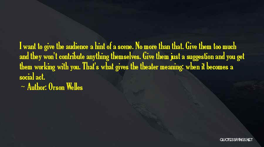 Orson Welles Quotes: I Want To Give The Audience A Hint Of A Scene. No More Than That. Give Them Too Much And