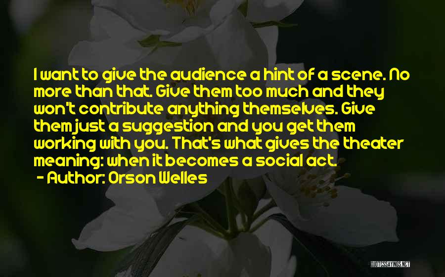 Orson Welles Quotes: I Want To Give The Audience A Hint Of A Scene. No More Than That. Give Them Too Much And