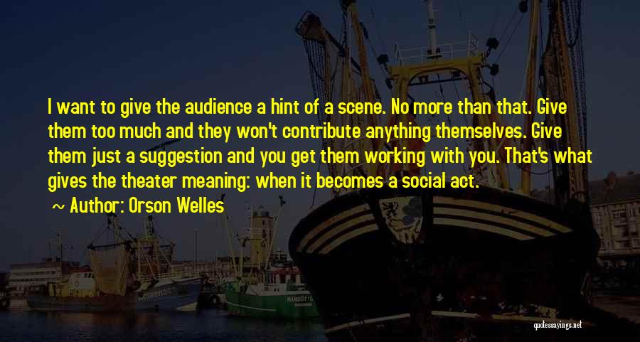 Orson Welles Quotes: I Want To Give The Audience A Hint Of A Scene. No More Than That. Give Them Too Much And