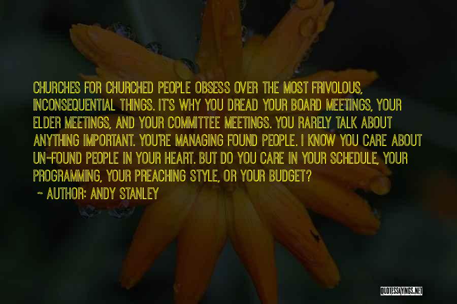 Andy Stanley Quotes: Churches For Churched People Obsess Over The Most Frivolous, Inconsequential Things. It's Why You Dread Your Board Meetings, Your Elder