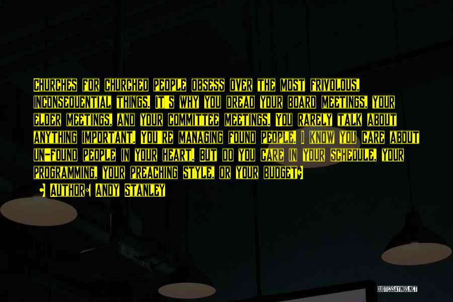 Andy Stanley Quotes: Churches For Churched People Obsess Over The Most Frivolous, Inconsequential Things. It's Why You Dread Your Board Meetings, Your Elder