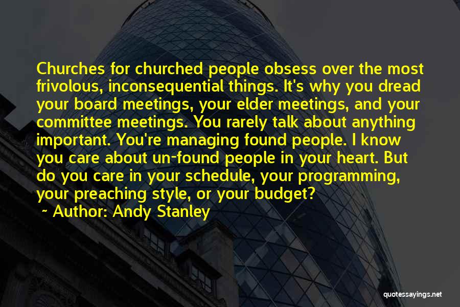 Andy Stanley Quotes: Churches For Churched People Obsess Over The Most Frivolous, Inconsequential Things. It's Why You Dread Your Board Meetings, Your Elder