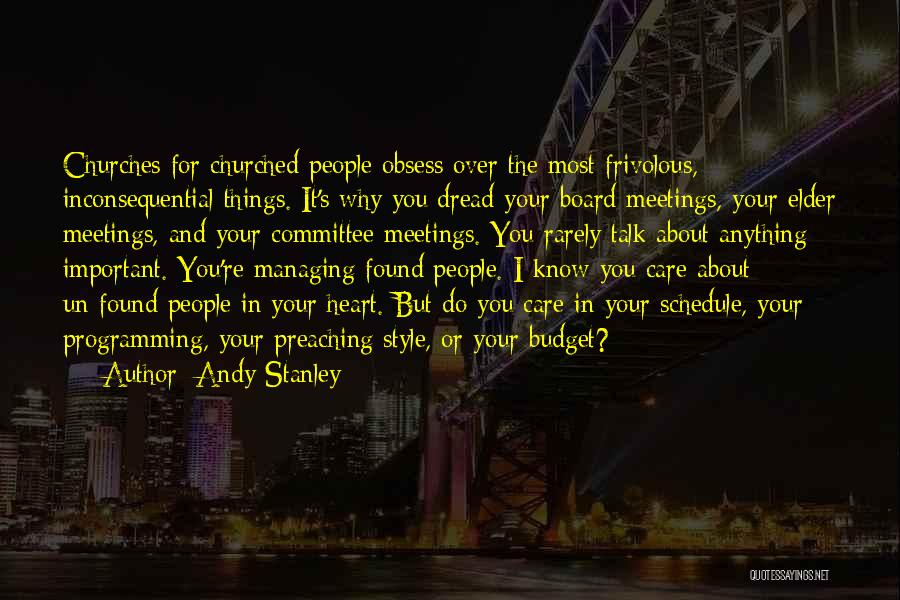 Andy Stanley Quotes: Churches For Churched People Obsess Over The Most Frivolous, Inconsequential Things. It's Why You Dread Your Board Meetings, Your Elder