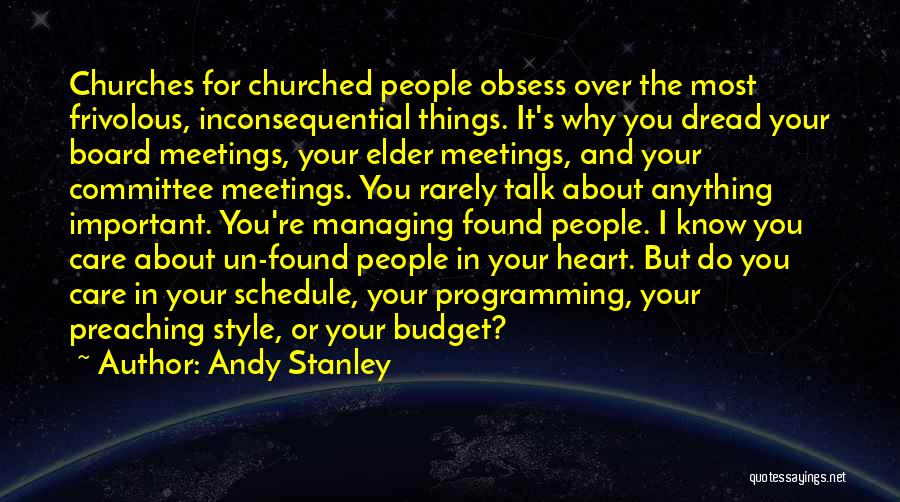 Andy Stanley Quotes: Churches For Churched People Obsess Over The Most Frivolous, Inconsequential Things. It's Why You Dread Your Board Meetings, Your Elder