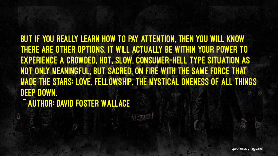 David Foster Wallace Quotes: But If You Really Learn How To Pay Attention, Then You Will Know There Are Other Options. It Will Actually